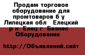 Продам торговое оборудование для промтоваров б/у - Липецкая обл., Елецкий р-н, Елец г. Бизнес » Оборудование   